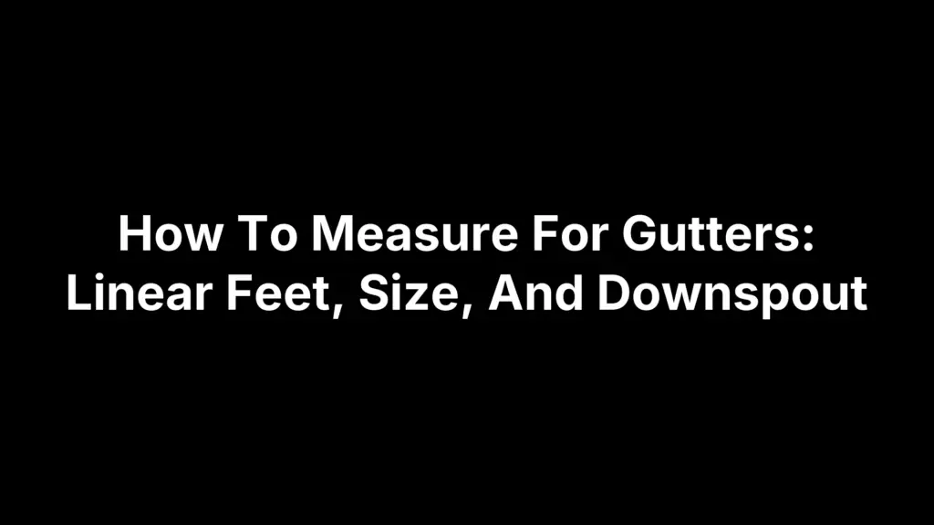How To Measure For Gutters: Linear Feet, Size, And Downspout