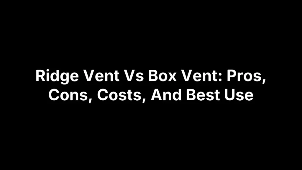 Ridge Vent Vs Box Vent: Pros, Cons, Costs, And Best Use