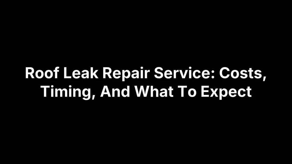 Roof Leak Repair Service: Costs, Timing, And What To Expect