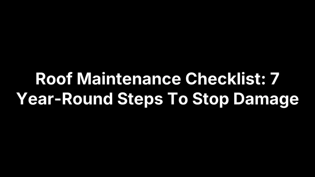 Roof Maintenance Checklist: 7 Year-Round Steps To Stop Damage